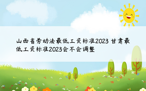 山西省劳动法最低工资标准2023 甘肃最低工资标准2023会不会调整