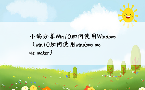 小编分享Win10如何使用Windows（win10如何使用windows movie maker）