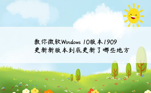 教你微软Windows 10版本1909更新新版本到底更新了哪些地方