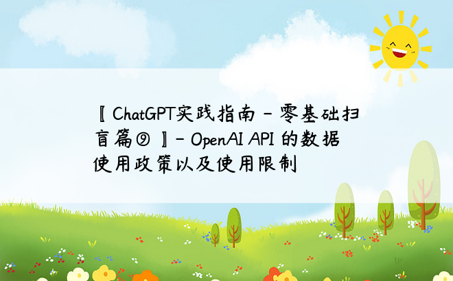
〖ChatGPT实践指南 - 零基础扫盲篇⑨〗- OpenAI API 的数据使用政策以及使用限制