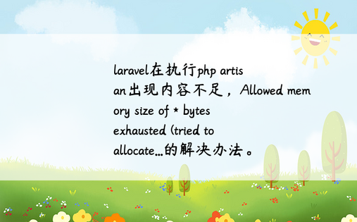 
laravel在执行php artisan出现内容不足，Allowed memory size of * bytes exhausted (tried to allocate...的解决办法。