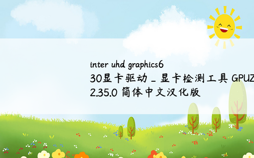 
inter uhd graphics630显卡驱动_显卡检测工具 GPUZ v2.35.0 简体中文汉化版