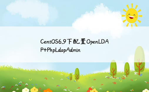 
CentOS6.9下配置OpenLDAP+PhpLdapAdmin
