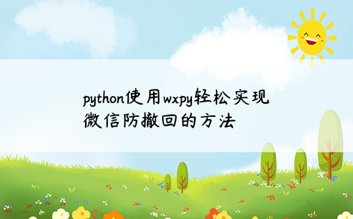 python使用wxpy轻松实现微信防撤回的方法