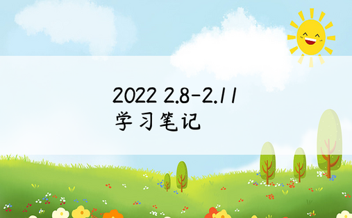 
2022 2.8-2.11学习笔记