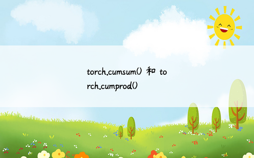 
torch.cumsum() 和 torch.cumprod()