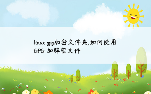 
linux gpg加密文件夹,如何使用 GPG 加解密文件