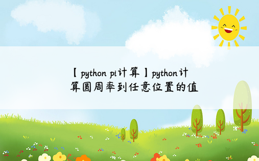 【python pi计算】python计算圆周率到任意位置的值