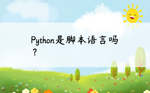 Python是脚本语言吗？