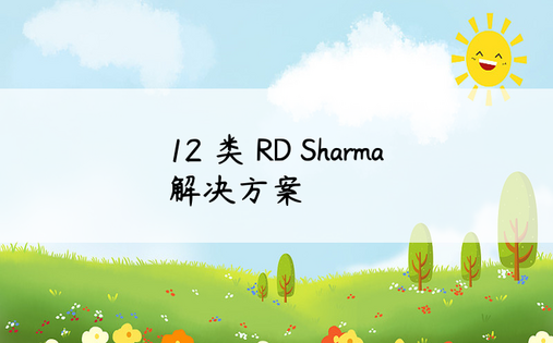 12 类 RD Sharma 解决方案