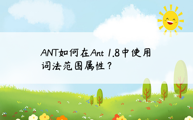 ANT如何在Ant 1.8中使用词法范围属性？