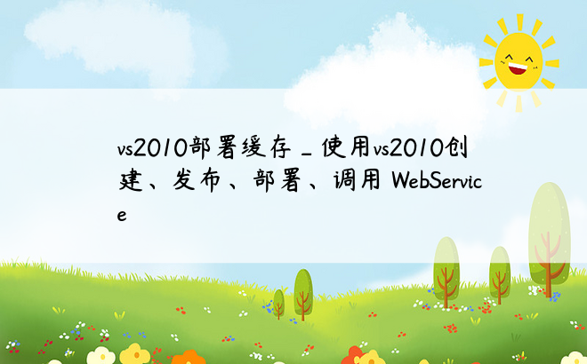 vs2010部署缓存_使用vs2010创建、发布、部署、调用 WebService