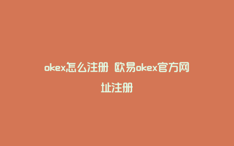 okex怎么注册 欧易okex官方网址注册