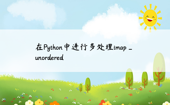 在Python中进行多处理imap_unordered