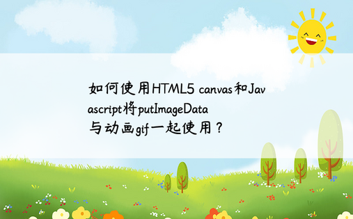 如何使用HTML5 canvas和Javascript将putImageData与动画gif一起使用？