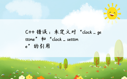 C++ 错误：未定义对“clock_gettime”和“clock_settime”的引用