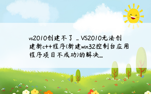 vs2010创建不了_VS2010无法创建新c++程序(新建win32控制台应用程序项目不成功)的解决...