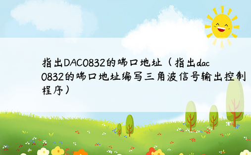 指出DAC0832的端口地址（指出dac0832的端口地址编写三角波信号输出控制程序）