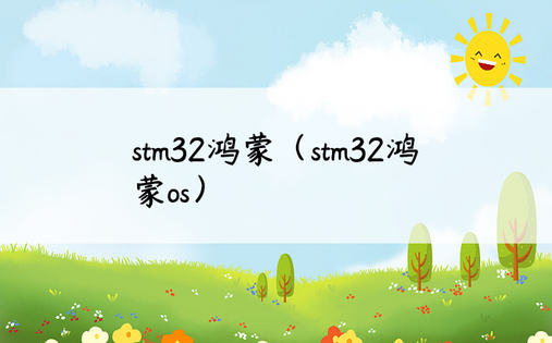stm32鸿蒙（stm32鸿蒙os）