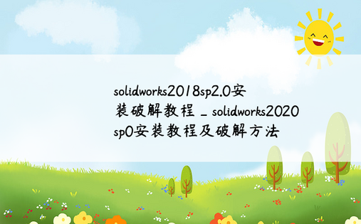 solidworks2018sp2.0安装破解教程_solidworks2020sp0安装教程及破解方法