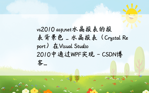 vs2010 asp.net水晶报表的报表背景色_水晶报表（Crystal Report）在Visual Studio 2010中通过WPF实现 - CSDN博客...