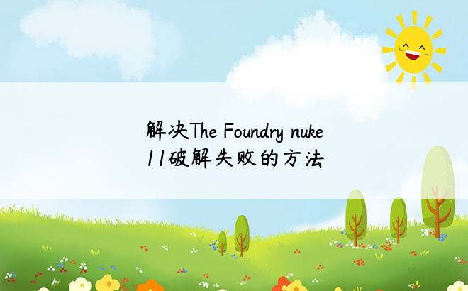 解决The Foundry nuke 11破解失败的方法