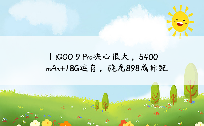 |iQOO 9 Pro决心很大，5400mAh+18G运存，骁龙898成标配