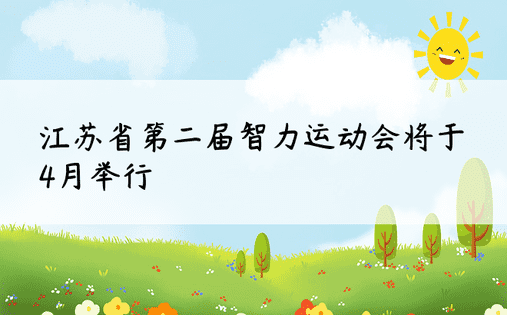 江苏省第二届智力运动会将于4月举行