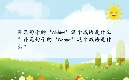 补充句子的“Nobiwi”这个成语是什么？补充句子的“Nobiwi”这个成语是什么？ 
