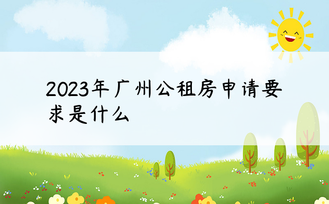 2023年广州公租房申请要求是什么