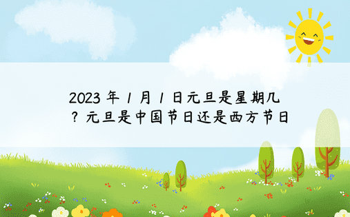 2023 年 1 月 1 日元旦是星期几？元旦是中国节日还是西方节日