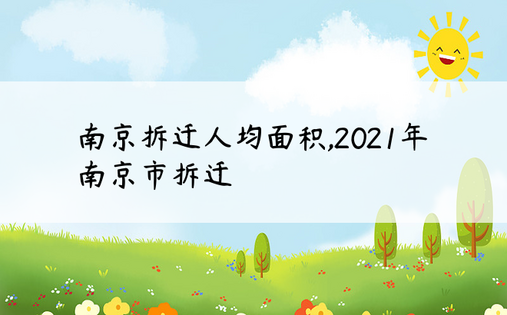 南京拆迁人均面积,2021年南京市拆迁