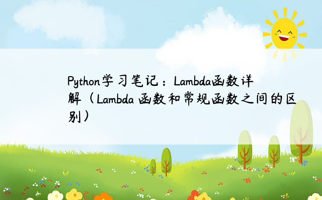 Python学习笔记：Lambda函数详解（Lambda 函数和常规函数之间的区别）