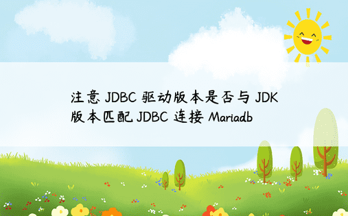 注意 JDBC 驱动版本是否与 JDK 版本匹配 JDBC 连接 Mariadb