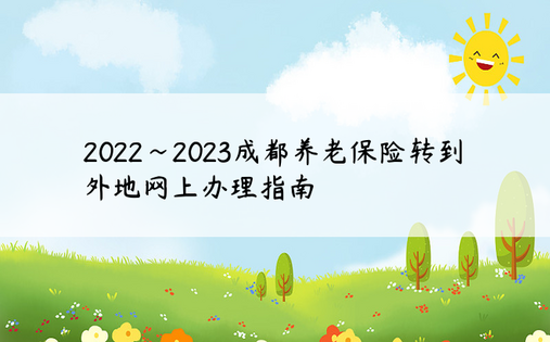2022~2023成都养老保险转到外地网上办理指南