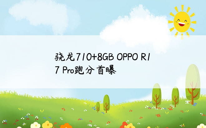 骁龙710+8GB OPPO R17 Pro跑分首曝