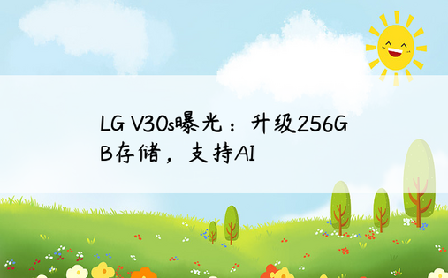 LG V30s曝光：升级256GB存储，支持AI