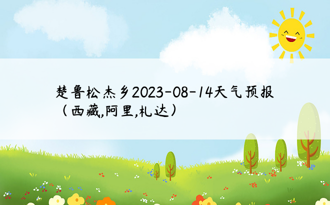 楚鲁松杰乡2023-08-14天气预报（西藏,阿里,札达）