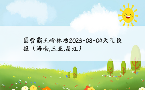 国营霸王岭林场2023-08-04天气预报（海南,三亚,昌江）