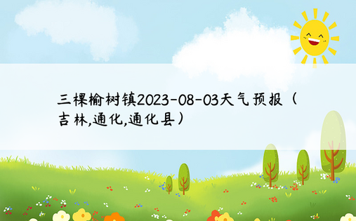 三棵榆树镇2023-08-03天气预报（吉林,通化,通化县）