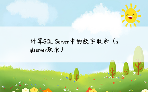 计算SQL Server中的数字取余（sqlserver取余）