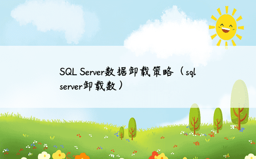 SQL Server数据卸载策略（sqlserver卸载数）