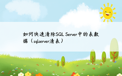 如何快速清除SQL Server中的表数据（sqlserver清表）