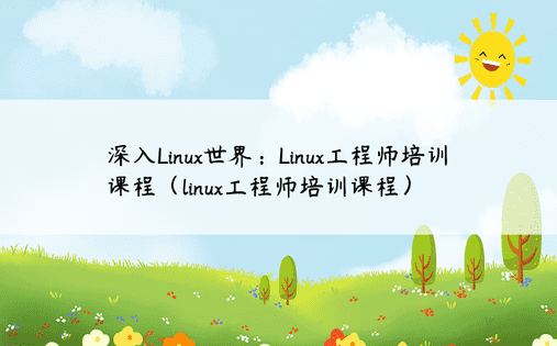 深入Linux世界：Linux工程师培训课程（linux工程师培训课程）