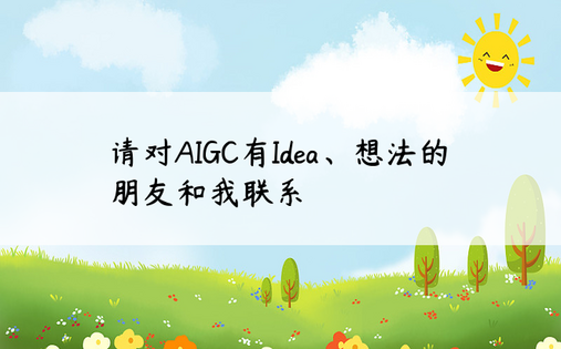 请对AIGC有Idea、想法的朋友和我联系