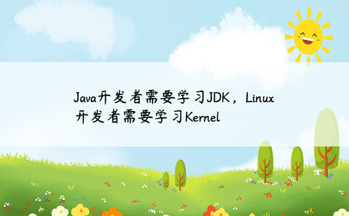 Java开发者需要学习JDK，Linux开发者需要学习Kernel