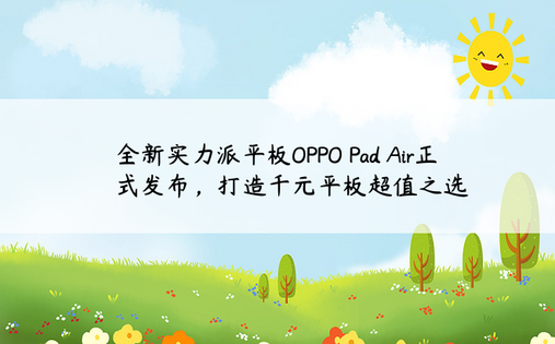 全新实力派平板OPPO Pad Air正式发布，打造千元平板超值之选