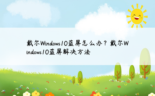 戴尔Windows10蓝屏怎么办？戴尔Windows10蓝屏解决方法