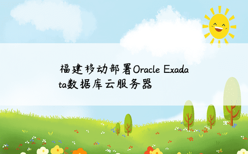 福建移动部署Oracle Exadata数据库云服务器