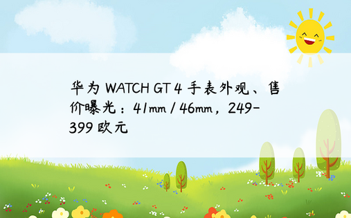 华为 WATCH GT 4 手表外观、售价曝光：41mm / 46mm，249-399 欧元